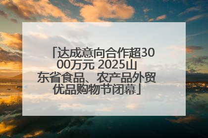达成意向合作超3000万元 2025山东省食品、农产品外贸优品购物节闭幕