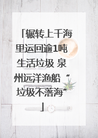 辗转上千海里运回逾1吨生活垃圾 泉州远洋渔船“垃圾不落海”