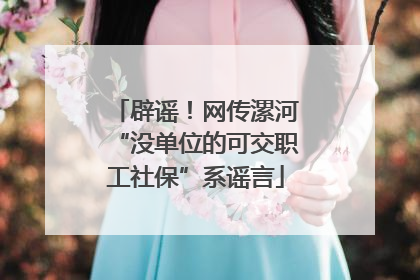 辟谣！网传漯河“没单位的可交职工社保”系谣言