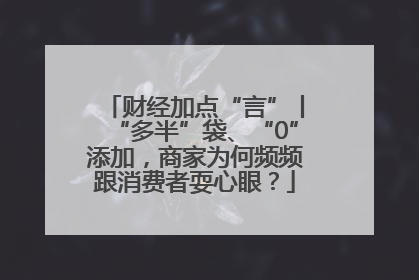 财经加点“言”丨“多半”袋、“0”添加，商家为何频频跟消费者耍心眼？