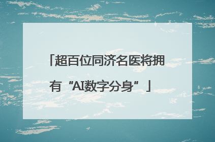 超百位同济名医将拥有“AI数字分身”