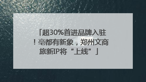 超30%首进品牌入驻！亳都有新象，郑州文商旅新IP将“上线”