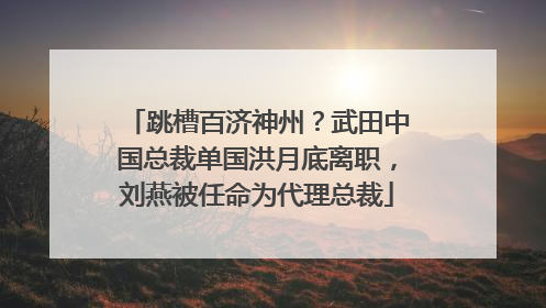 跳槽百济神州？武田中国总裁单国洪月底离职，刘燕被任命为代理总裁