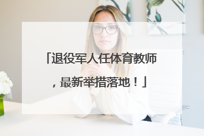 退役军人任体育教师，最新举措落地！