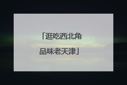 逛吃西北角 品味老天津
