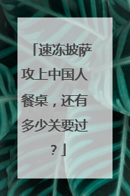 速冻披萨攻上中国人餐桌，还有多少关要过？