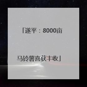 遂平：8000亩马铃薯喜获丰收