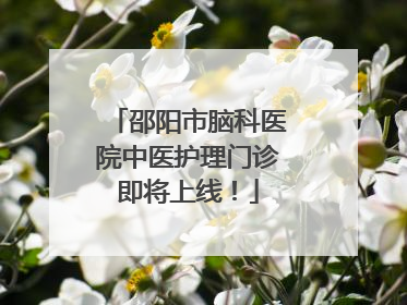 邵阳市脑科医院中医护理门诊即将上线！