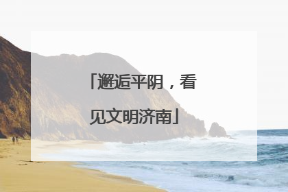 邂逅平阴，看见文明济南