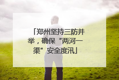 郑州坚持三防并举，确保“两河一渠”安全度汛