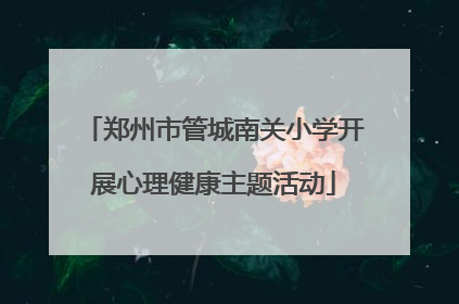 郑州市管城南关小学开展心理健康主题活动
