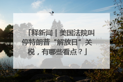 释新闻｜美国法院叫停特朗普“解放日”关税，有哪些看点？