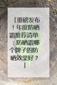 重磅发布！年度防晒霜推荐清单：防晒霜哪个牌子的防晒效果好？