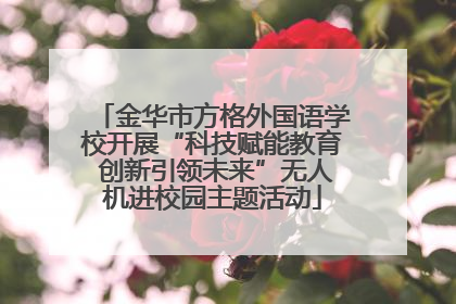 金华市方格外国语学校开展“科技赋能教育 创新引领未来”无人机进校园主题活动