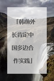 韩前外长肯定中国多边合作实践
