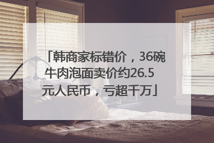 韩商家标错价，36碗牛肉泡面卖价约26.5元人民币，亏超千万