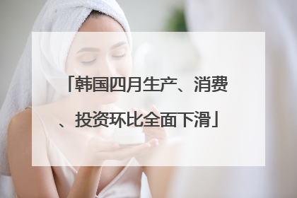 韩国四月生产、消费、投资环比全面下滑