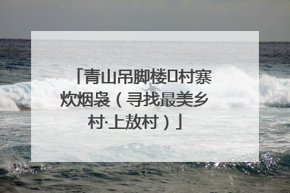 青山吊脚楼 村寨炊烟袅（寻找最美乡村·上敖村）