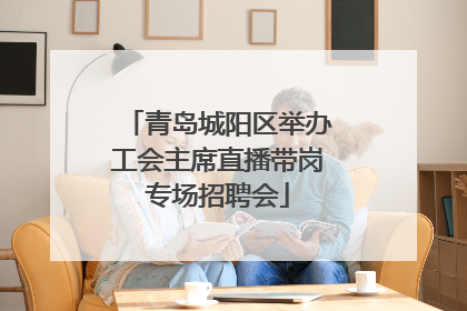 青岛城阳区举办工会主席直播带岗专场招聘会