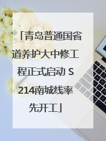 青岛普通国省道养护大中修工程正式启动 S214南城线率先开工