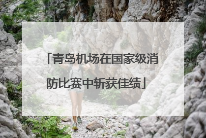 青岛机场在国家级消防比赛中斩获佳绩