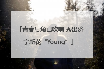 青春号角已吹响 秀出济宁新花“Young”