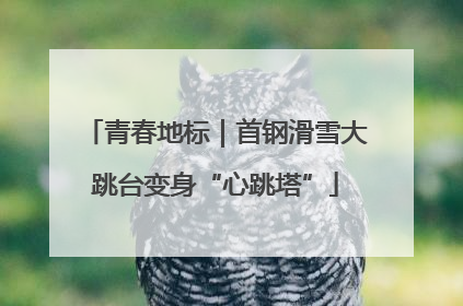 青春地标｜首钢滑雪大跳台变身“心跳塔”