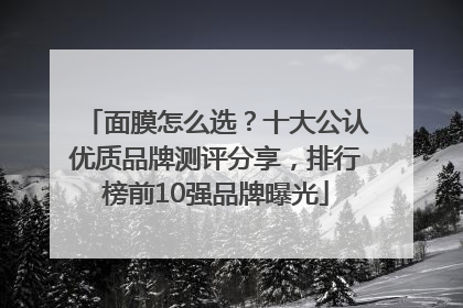 面膜怎么选？十大公认优质品牌测评分享，排行榜前10强品牌曝光