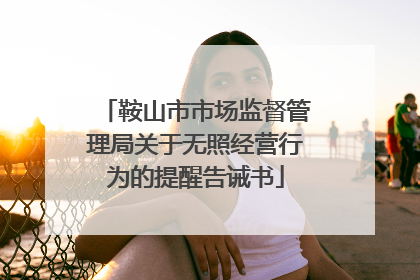 鞍山市市场监督管理局关于无照经营行为的提醒告诫书