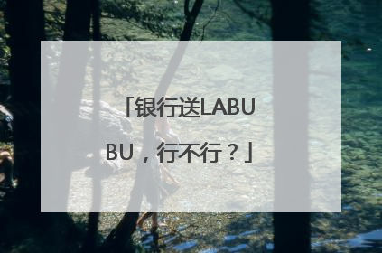 银行送LABUBU，行不行？