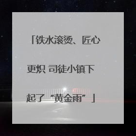 铁水滚烫、匠心更炽 司徒小镇下起了“黄金雨”