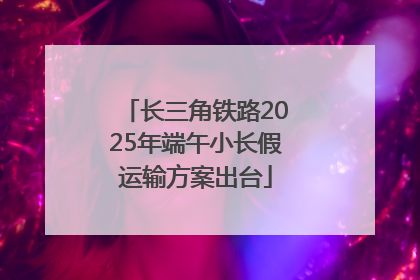长三角铁路2025年端午小长假运输方案出台