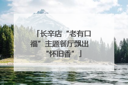 长辛店“老有口福”主题餐厅飘出“怀旧香”