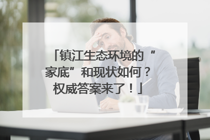 镇江生态环境的“家底”和现状如何？权威答案来了！