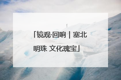 镜观·回响｜塞北明珠 文化瑰宝