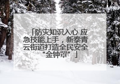防灾知识入心 应急技能上手，新泰青云街道打造全民安全“金钟罩”