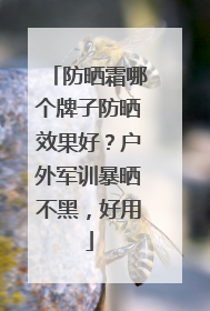 防晒霜哪个牌子防晒效果好？户外军训暴晒不黑，好用