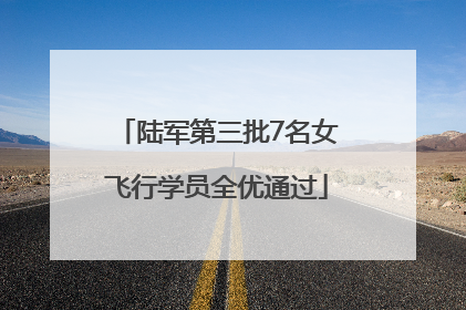 陆军第三批7名女飞行学员全优通过