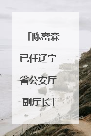陈密森已任辽宁省公安厅副厅长