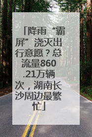 降雨“霸屏”浇灭出行意愿？总流量860.21万辆次，湖南长沙周边最繁忙