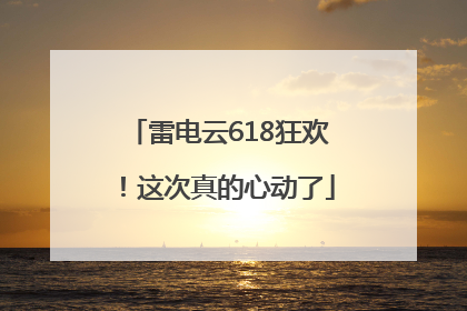 雷电云618狂欢！这次真的心动了