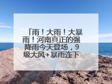 雨！大雨！大暴雨！河南真正的强降雨今天登场，9级大风+暴雨连下3天！