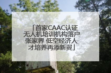 首家CAAC认证无人机培训机构落户张家界 低空经济人才培养再添新翼