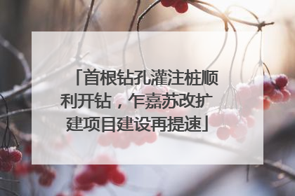 首根钻孔灌注桩顺利开钻，乍嘉苏改扩建项目建设再提速