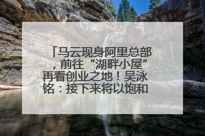 马云现身阿里总部，前往“湖畔小屋”再看创业之地！吴泳铭：接下来将以饱和式投入的打法，聚焦于几大核心战役