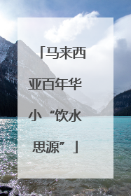 马来西亚百年华小“饮水思源”