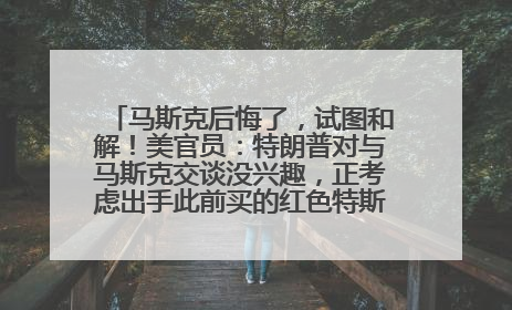 马斯克后悔了，试图和解！美官员：特朗普对与马斯克交谈没兴趣，正考虑出手此前买的红色特斯拉！特斯拉股价巨震