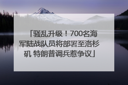 骚乱升级！700名海军陆战队员将部署至洛杉矶 特朗普调兵惹争议
