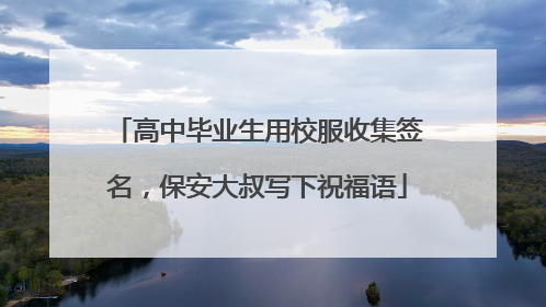 高中毕业生用校服收集签名，保安大叔写下祝福语