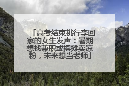 高考结束挑行李回家的女生发声：暑期想找兼职或摆摊卖凉粉，未来想当老师